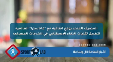 المصرف المتحد يوقع اتفاقية مع “فاناسترا” العالمية لتطبيق تقنيات الذكاء الاصطناعي في الخدمات المصرفية